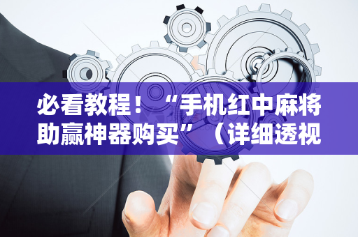 必看教程！“手机红中麻将助赢神器购买”（详细透视教程）-哔哩哔哩
