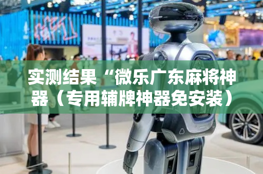 实测结果“微乐广东麻将神器（专用辅牌神器免安装）