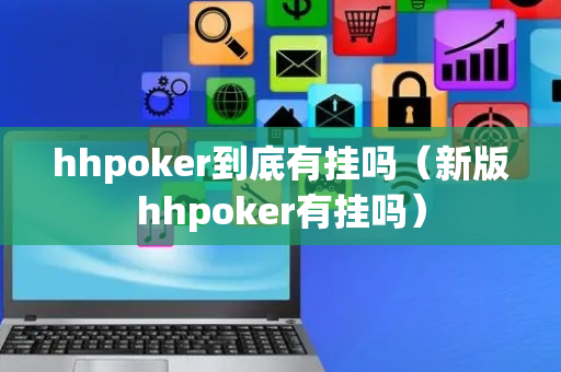 hhpoker到底有挂吗（新版hhpoker有挂吗）