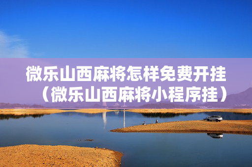 微乐山西麻将怎样免费开挂（微乐山西麻将小程序挂）