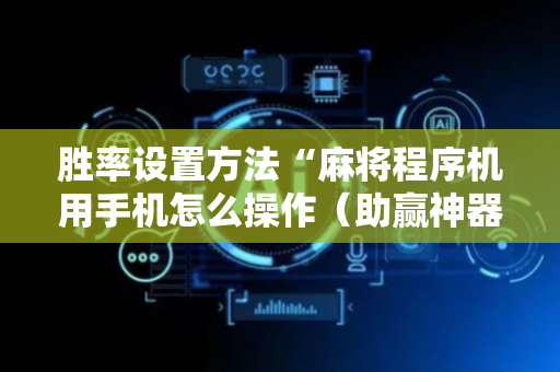 胜率设置方法“麻将程序机用手机怎么操作（助赢神器通用版）