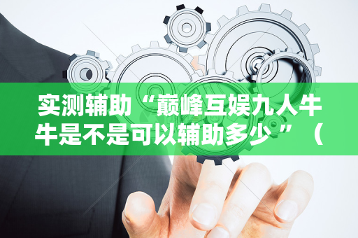 实测辅助“巅峰互娱九人牛牛是不是可以辅助多少 ”（详细透视教程）-哔哩哔哩