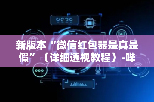 新版本“微信红包器是真是假”（详细透视教程）-哔哩哔哩