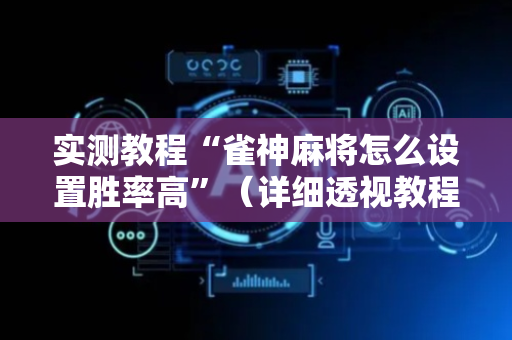 实测教程“雀神麻将怎么设置胜率高”（详细透视教程）-哔哩哔哩