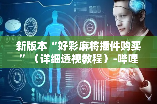 新版本“好彩麻将插件购买”（详细透视教程）-哔哩哔哩