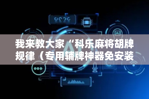 我来教大家“科乐麻将胡牌规律（专用辅牌神器免安装）