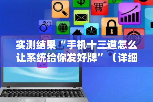 实测结果“手机十三道怎么让系统给你发好牌”（详细透视教程）-哔哩哔哩
