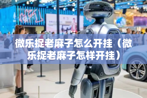微乐捉老麻子怎么开挂（微乐捉老麻子怎样开挂）