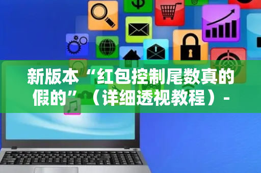 新版本“红包控制尾数真的假的”（详细透视教程）-哔哩哔哩