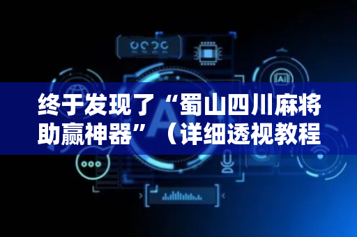 终于发现了“蜀山四川麻将助赢神器”（详细透视教程）-哔哩哔哩