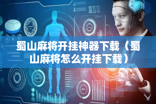 蜀山麻将开挂神器下载（蜀山麻将怎么开挂下载）