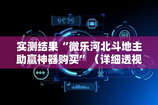 实测结果“微乐河北斗地主助赢神器购买”（详细透视教程）-哔哩哔哩