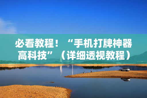 必看教程！“手机打牌神器高科技”（详细透视教程）-哔哩哔哩