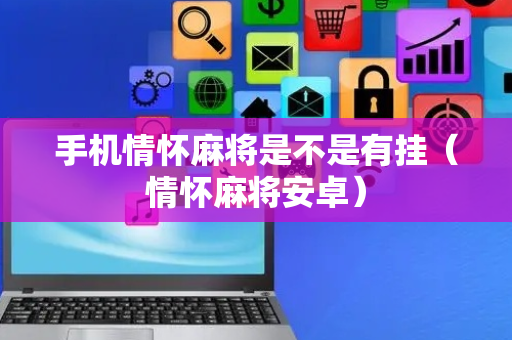手机情怀麻将是不是有挂（情怀麻将安卓）