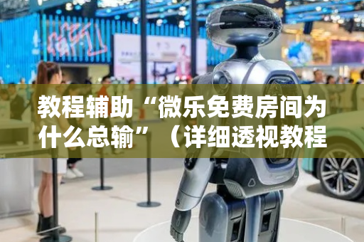 教程辅助“微乐免费房间为什么总输”（详细透视教程）-哔哩哔哩