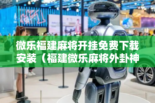 微乐福建麻将开挂免费下载安装（福建微乐麻将外卦神器下载安装）