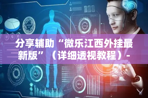 分享辅助“微乐江西外挂最新版”（详细透视教程）-哔哩哔哩