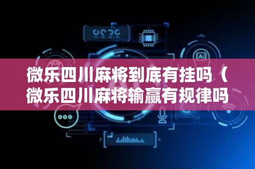 微乐四川麻将到底有挂吗（微乐四川麻将输赢有规律吗）