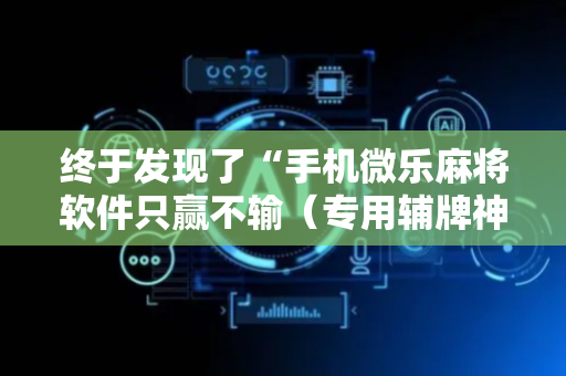 终于发现了“手机微乐麻将软件只赢不输（专用辅牌神器免安装）