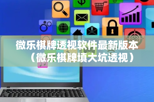 微乐棋牌透视软件最新版本（微乐棋牌填大坑透视）