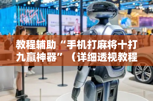教程辅助“手机打麻将十打九赢神器”（详细透视教程）-哔哩哔哩