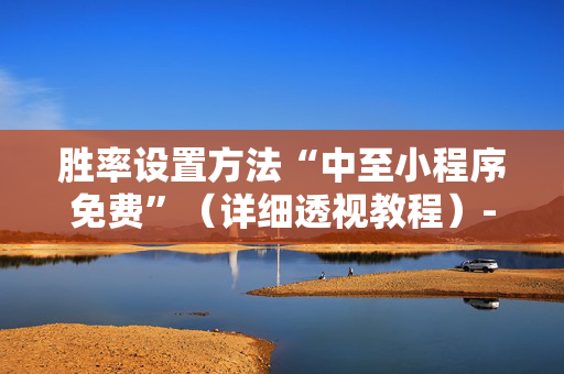 胜率设置方法“中至小程序免费”（详细透视教程）-哔哩哔哩