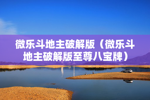 微乐斗地主破解版（微乐斗地主破解版至尊八宝牌）