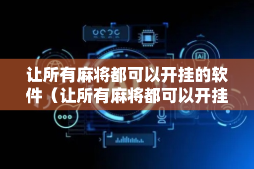 让所有麻将都可以开挂的软件（让所有麻将都可以开挂的软件有哪些）