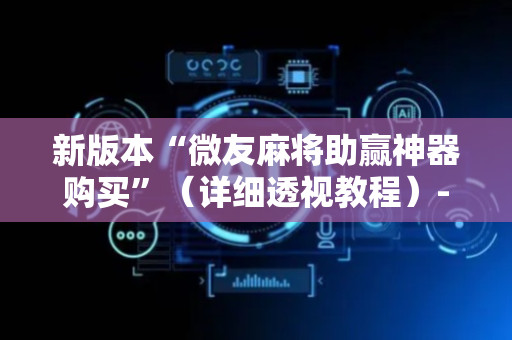新版本“微友麻将助赢神器购买”（详细透视教程）-哔哩哔哩