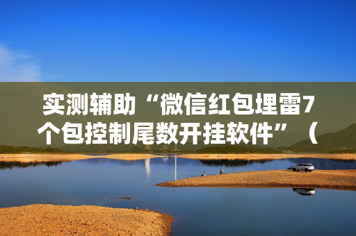 实测辅助“微信红包埋雷7个包控制尾数开挂软件”（详细透视教程）-哔哩哔哩