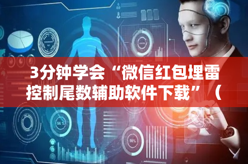 3分钟学会“微信红包埋雷控制尾数辅助软件下载”（详细透视教程）-哔哩哔哩