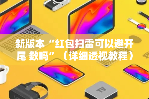 新版本“红包扫雷可以避开尾 数吗”（详细透视教程）-哔哩哔哩
