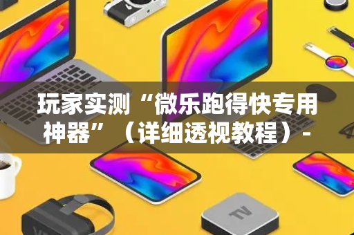 玩家实测“微乐跑得快专用神器”（详细透视教程）-哔哩哔哩
