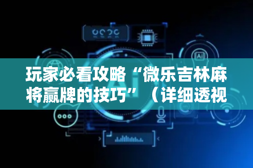 玩家必看攻略“微乐吉林麻将赢牌的技巧”（详细透视教程）-哔哩哔哩