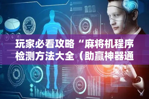 玩家必看攻略“麻将机程序检测方法大全（助赢神器通用版）