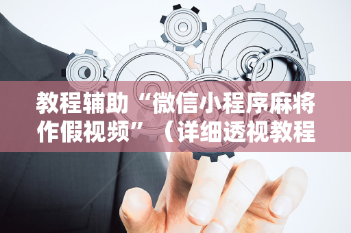 教程辅助“微信小程序麻将作假视频”（详细透视教程）-哔哩哔哩