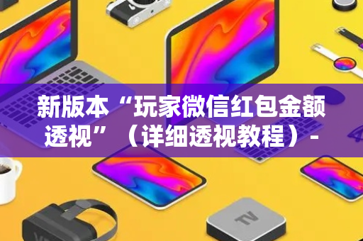 新版本“玩家微信红包金额透视”（详细透视教程）-哔哩哔哩