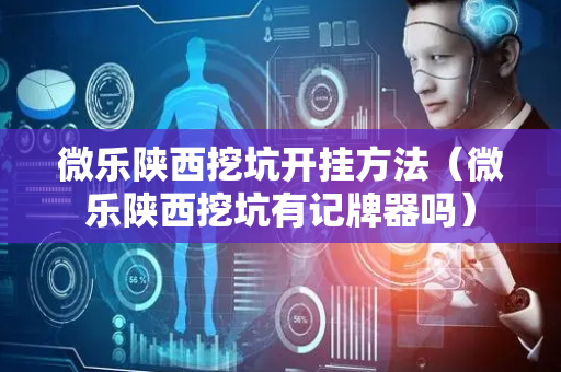 微乐陕西挖坑开挂方法（微乐陕西挖坑有记牌器吗）