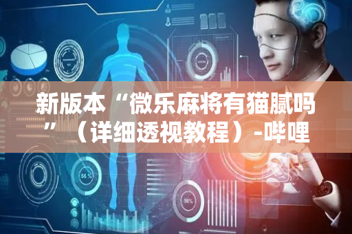 新版本“微乐麻将有猫腻吗”（详细透视教程）-哔哩哔哩