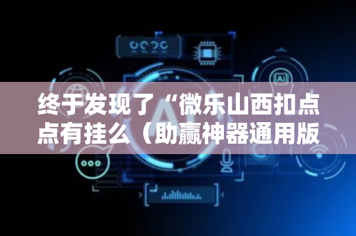 终于发现了“微乐山西扣点点有挂么（助赢神器通用版）