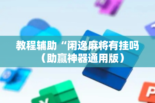 教程辅助“闲逸麻将有挂吗（助赢神器通用版）