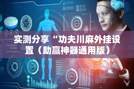 实测分享“功夫川麻外挂设置（助赢神器通用版）