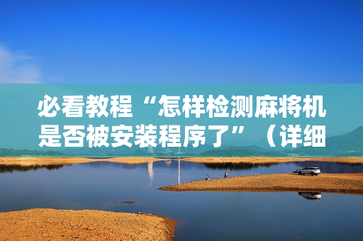 必看教程“怎样检测麻将机是否被安装程序了”（详细透视教程）-哔哩哔哩