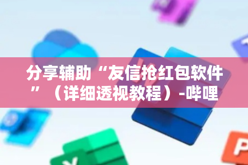 分享辅助“友信抢红包软件”（详细透视教程）-哔哩哔哩