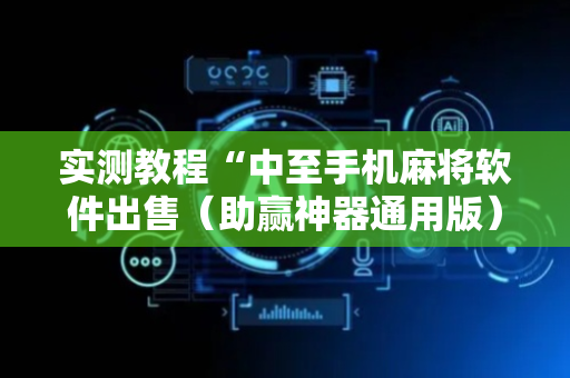 实测教程“中至手机麻将软件出售（助赢神器通用版）