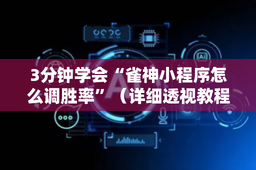 3分钟学会“雀神小程序怎么调胜率”（详细透视教程）-哔哩哔哩