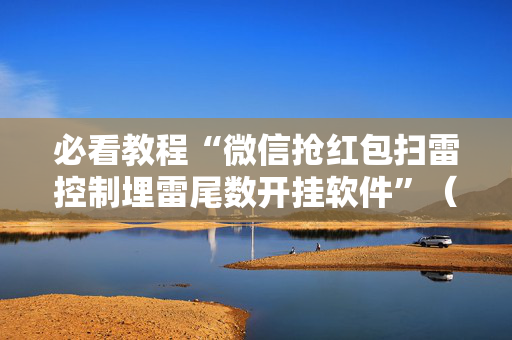 必看教程“微信抢红包扫雷控制埋雷尾数开挂软件”（详细透视教程）-哔哩哔哩