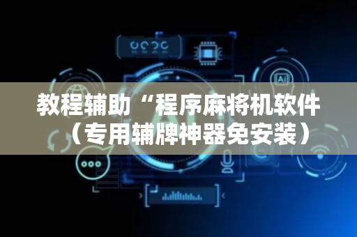 教程辅助“程序麻将机软件（专用辅牌神器免安装）