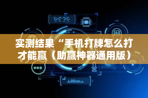 实测结果“手机打牌怎么打才能赢（助赢神器通用版）