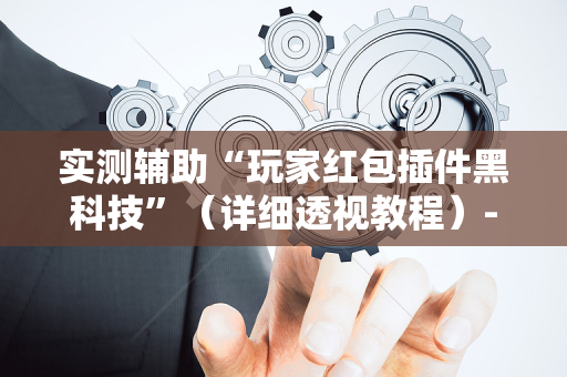 实测辅助“玩家红包插件黑科技”（详细透视教程）-哔哩哔哩
